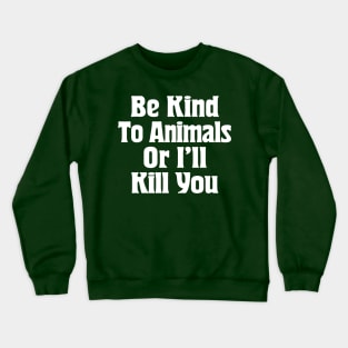 Be Kind To Animals Or I'll Kill You / Awesome Animal Rights Typography Apparel Crewneck Sweatshirt